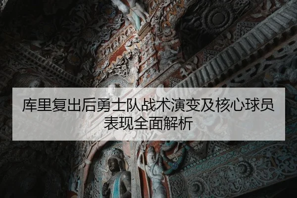 库里复出后勇士队战术演变及核心球员表现全面解析 | Kaiyun